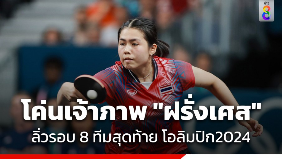 สุดมัน! "ปิงปองสาวไทย" เฉือนชนะเจ้าภาพ "ฝรั่งเศส" เข้ารอบ 8 ทีม โอลิมปิก 2024